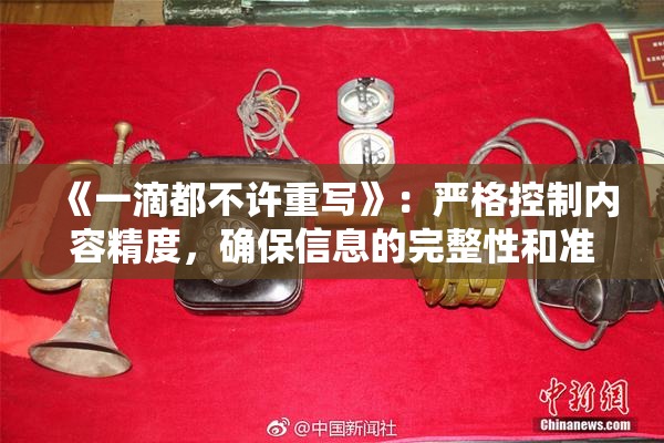 《一滴都不许重写》：严格控制内容精度，确保信息的完整性和准确性。