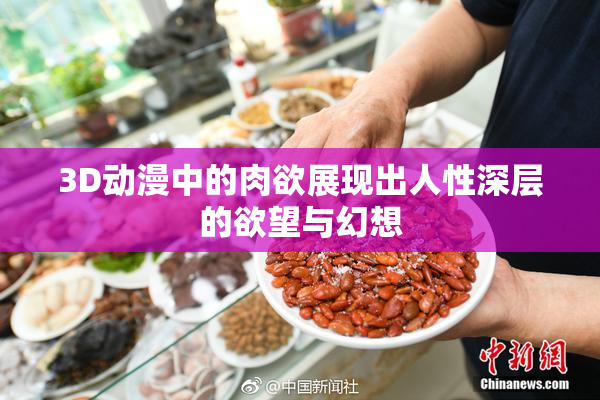 3D动漫中的肉欲展现出人性深层的欲望与幻想