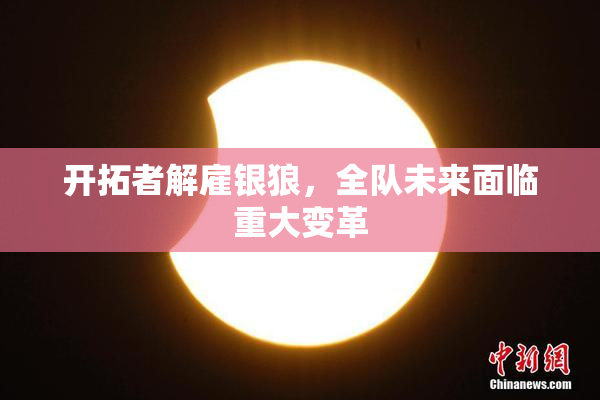 开拓者解雇银狼，全队未来面临重大变革