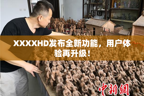 XXXXHD发布全新功能，用户体验再升级！