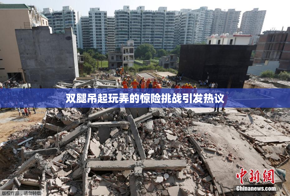 双腿吊起玩弄的惊险挑战引发热议