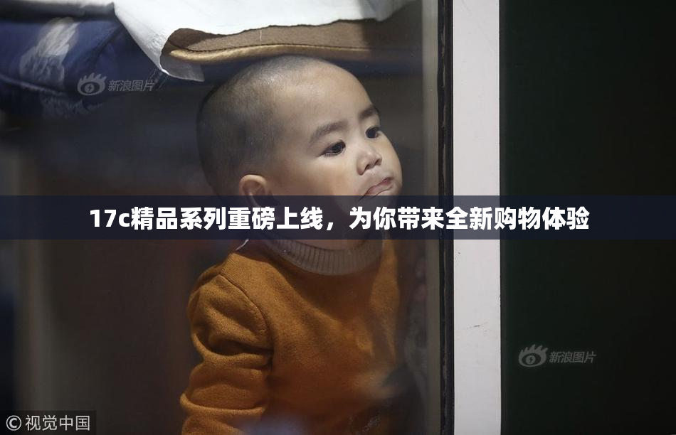 17c精品系列重磅上线，为你带来全新购物体验