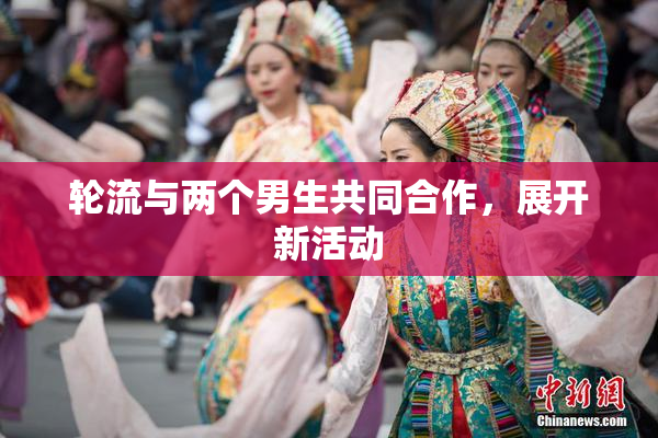 轮流与两个男生共同合作，展开新活动