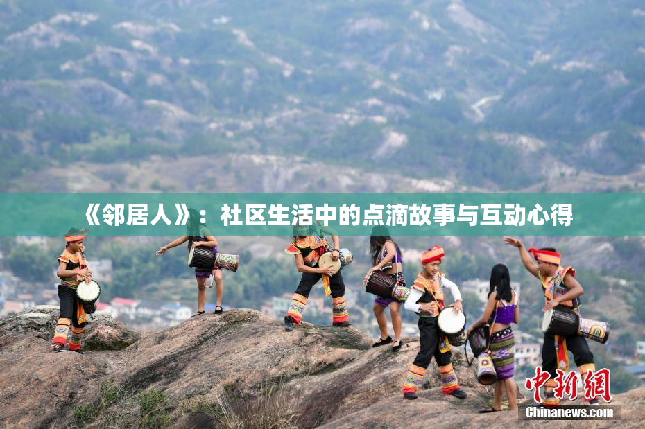 《邻居人》：社区生活中的点滴故事与互动心得
