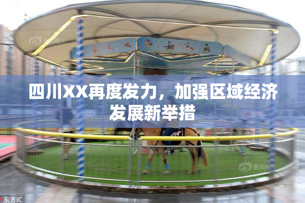 四川XX再度发力，加强区域经济发展新举措