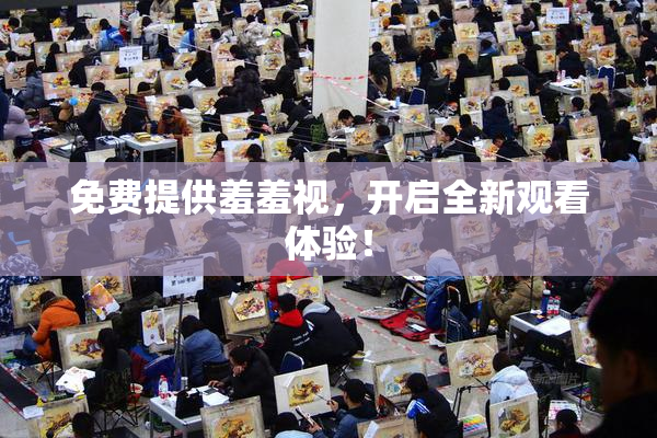 免费提供羞羞视，开启全新观看体验！