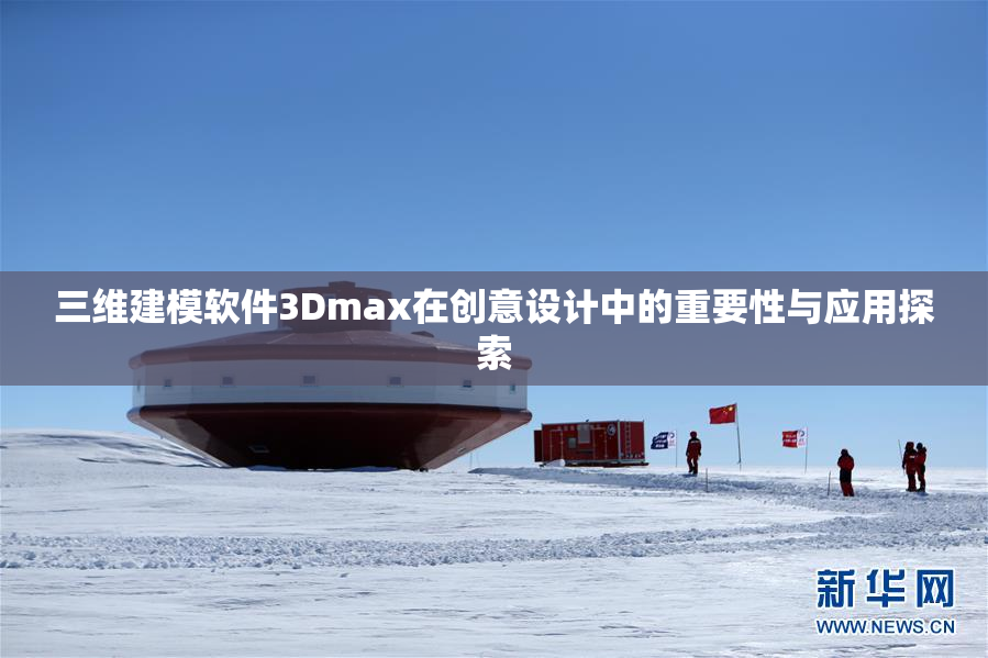 三维建模软件3Dmax在创意设计中的重要性与应用探索