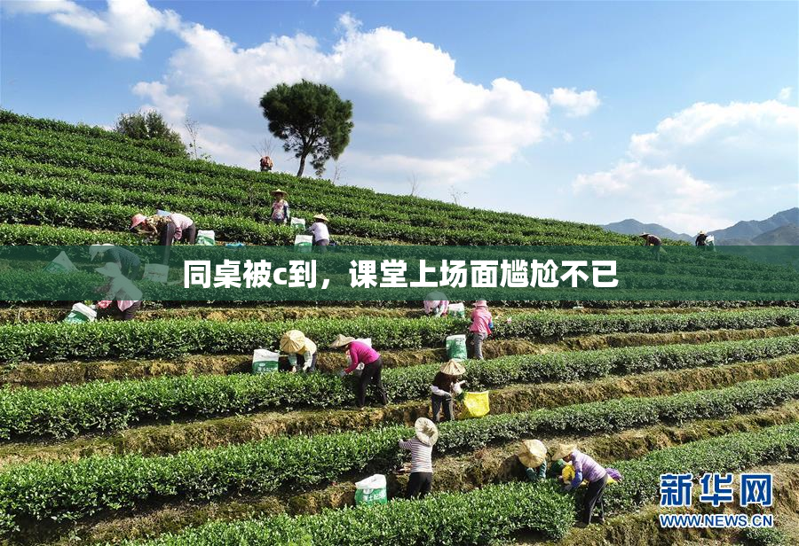 同桌被c到，课堂上场面尴尬不已