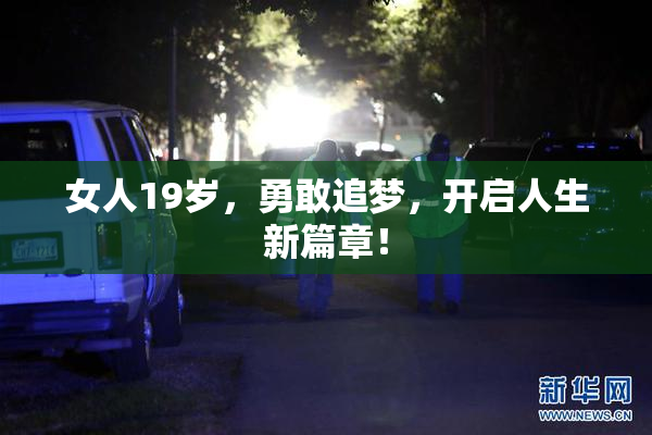 女人19岁，勇敢追梦，开启人生新篇章！