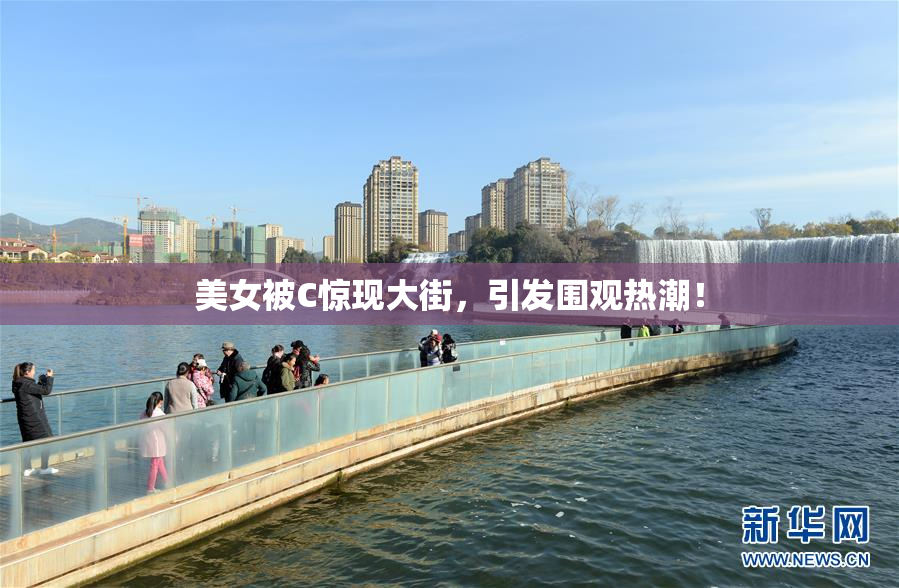 美女被C惊现大街，引发围观热潮！