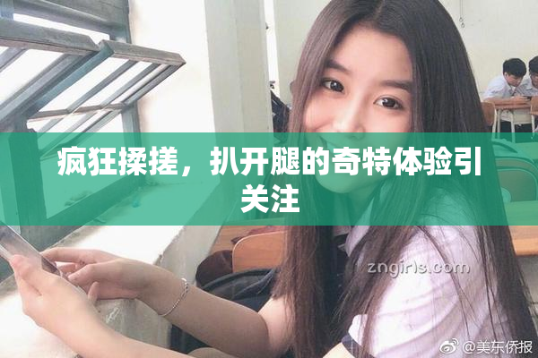 疯狂揉搓，扒开腿的奇特体验引关注