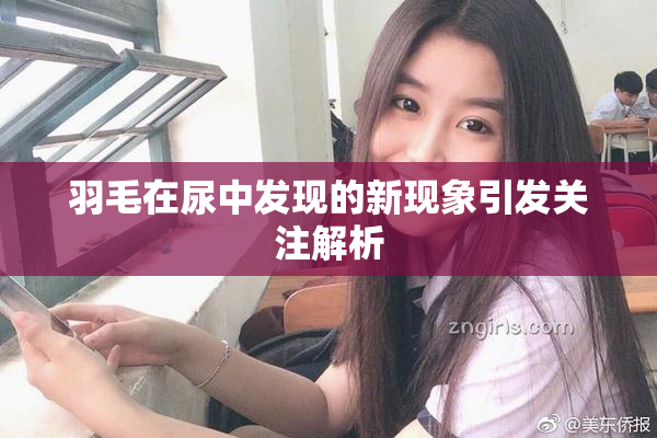 羽毛在尿中发现的新现象引发关注解析