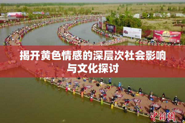 揭开黄色情感的深层次社会影响与文化探讨