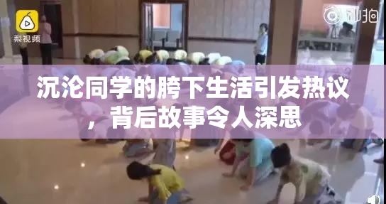 沉沦同学的胯下生活引发热议，背后故事令人深思