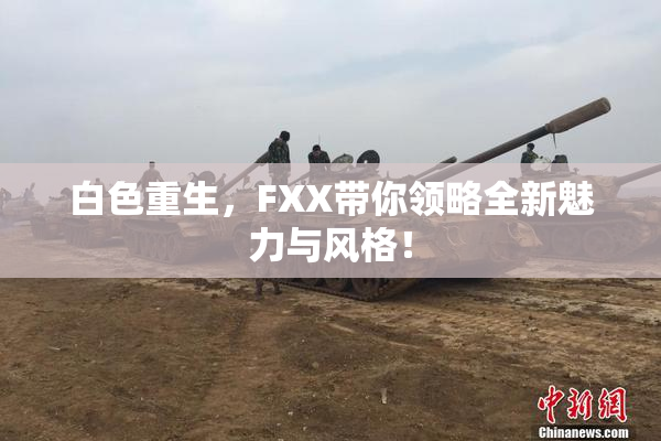 白色重生，FXX带你领略全新魅力与风格！