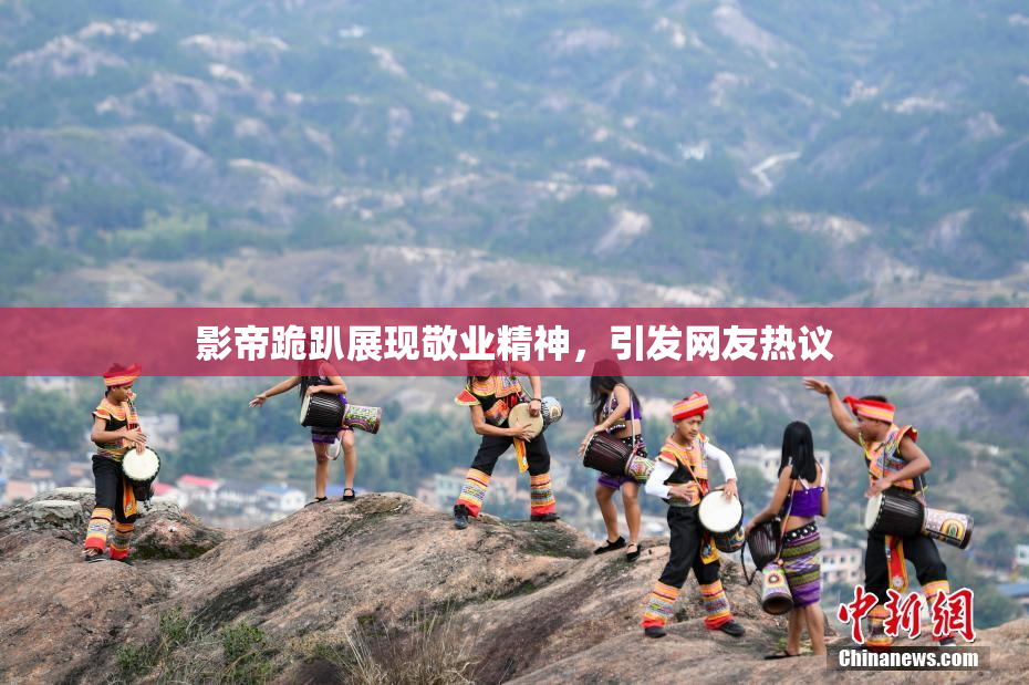 影帝跪趴展现敬业精神，引发网友热议