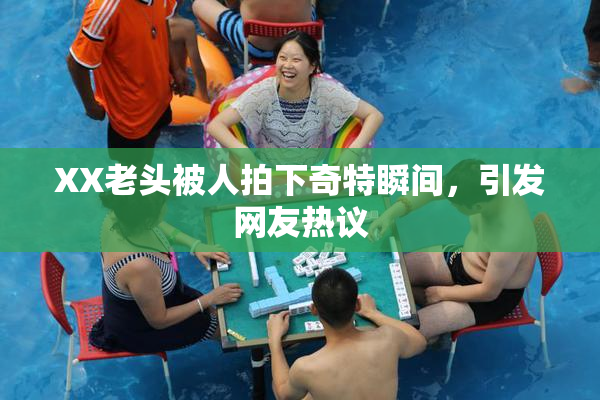 XX老头被人拍下奇特瞬间，引发网友热议