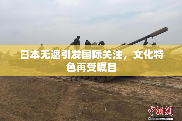 日本无遮引发国际关注，文化特色再受瞩目