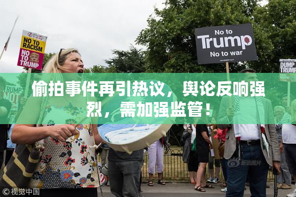 偷拍事件再引热议，舆论反响强烈，需加强监管！
