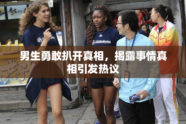 男生勇敢扒开真相，揭露事情真相引发热议