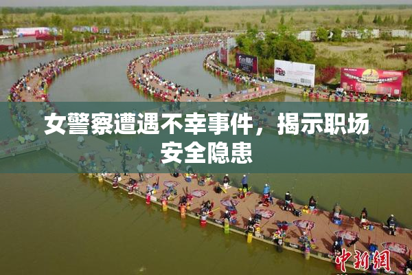 女警察遭遇不幸事件，揭示职场安全隐患
