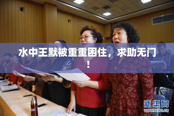 水中王默被重重困住，求助无门！