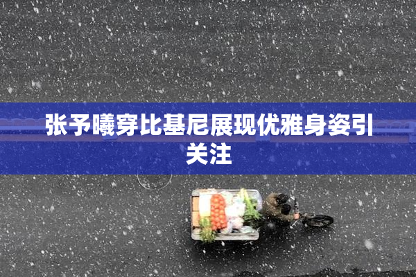 张予曦穿比基尼展现优雅身姿引关注