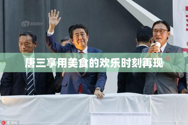 唐三享用美食的欢乐时刻再现