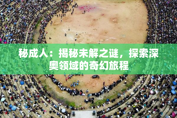 秘成人：揭秘未解之谜，探索深奥领域的奇幻旅程