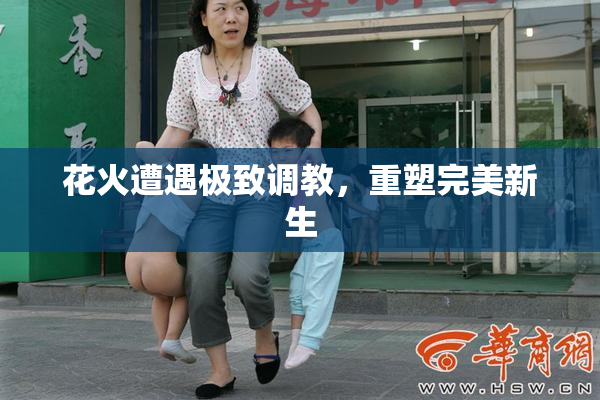 花火遭遇极致调教，重塑完美新生
