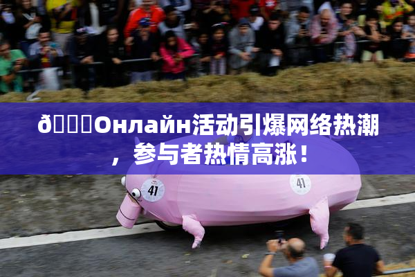🐔Oнлайн活动引爆网络热潮，参与者热情高涨！