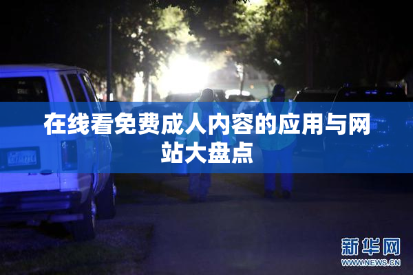 在线看免费成人内容的应用与网站大盘点