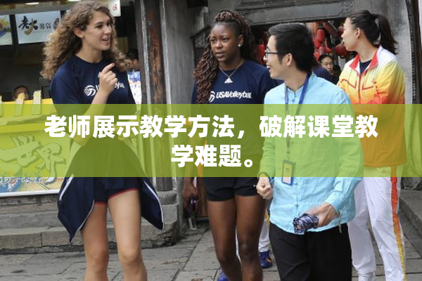 老师展示教学方法，破解课堂教学难题。