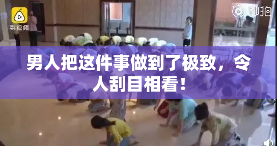 男人把这件事做到了极致，令人刮目相看！