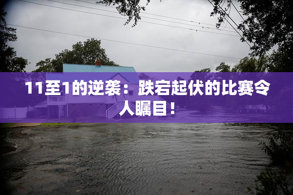 11至1的逆袭：跌宕起伏的比赛令人瞩目！