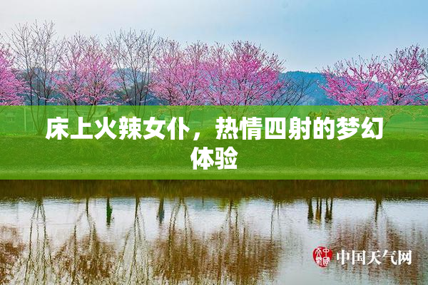 床上火辣女仆，热情四射的梦幻体验