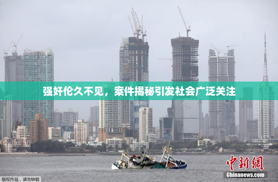 强奸伦久不见，案件揭秘引发社会广泛关注