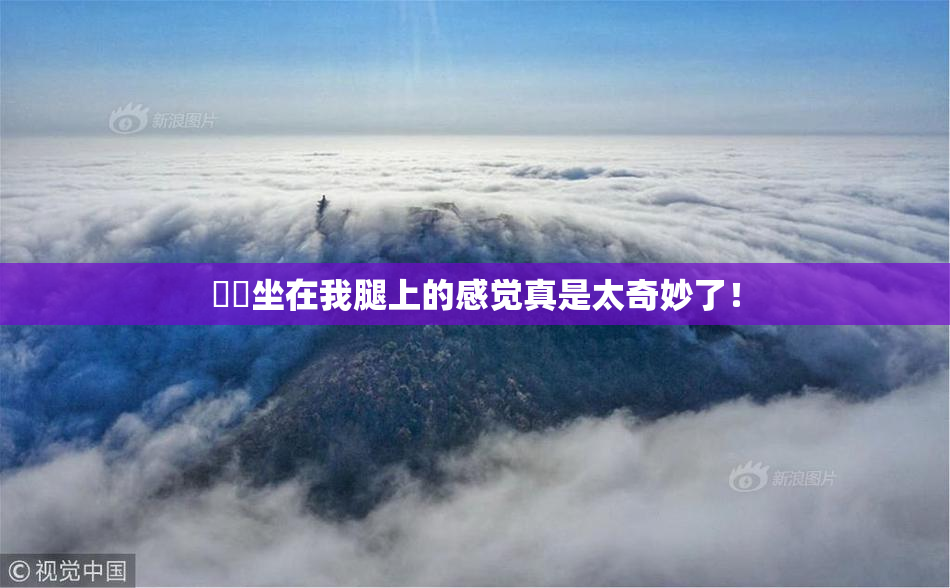 妺妺坐在我腿上的感觉真是太奇妙了！