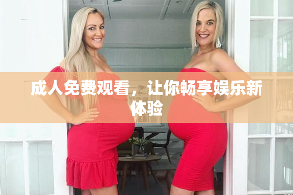 成人免费观看，让你畅享娱乐新体验