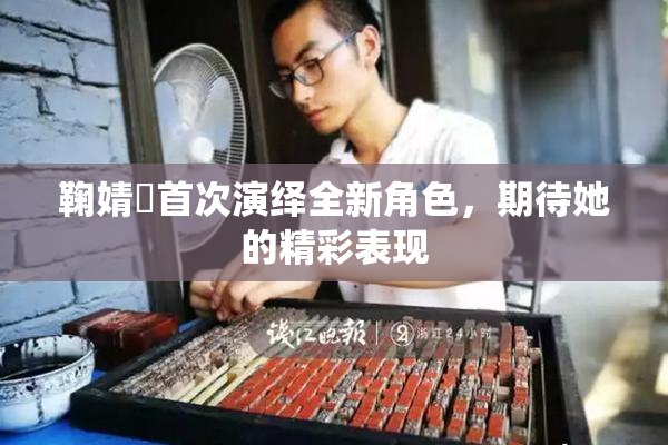 鞠婧祎首次演绎全新角色，期待她的精彩表现