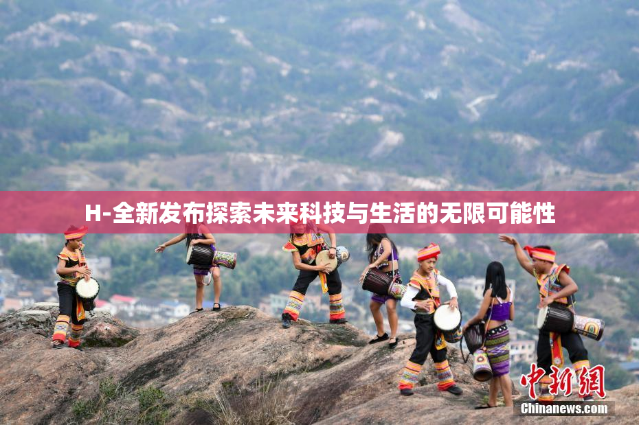 H-全新发布探索未来科技与生活的无限可能性