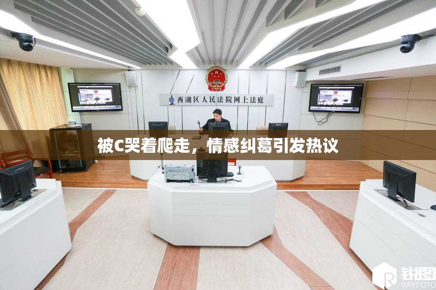 被C哭着爬走，情感纠葛引发热议