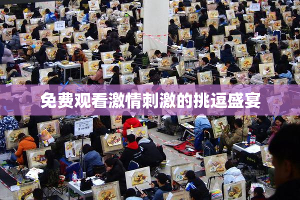 免费观看激情刺激的挑逗盛宴