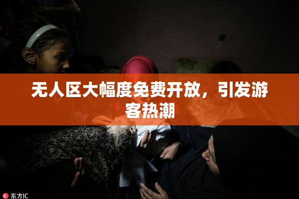 无人区大幅度免费开放，引发游客热潮