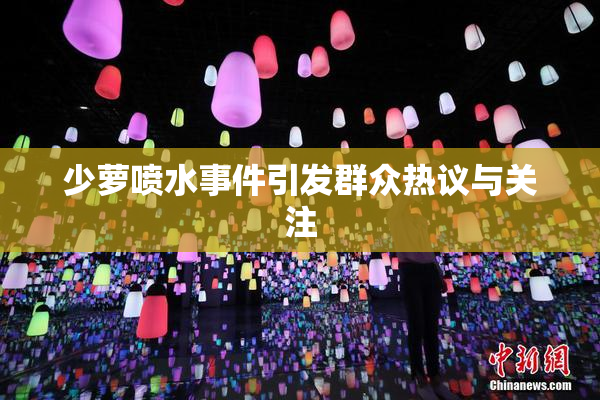 少萝喷水事件引发群众热议与关注