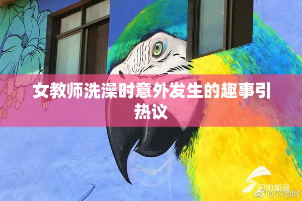 女教师洗澡时意外发生的趣事引热议