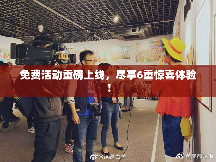 免费活动重磅上线，尽享6重惊喜体验！