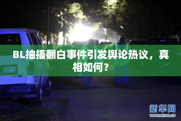 BL抽搐翻白事件引发舆论热议，真相如何？