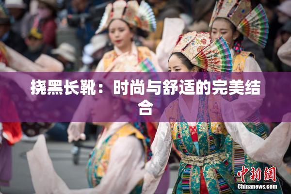 挠黑长靴：时尚与舒适的完美结合