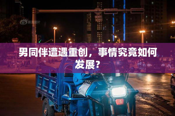 男同伴遭遇重创，事情究竟如何发展？